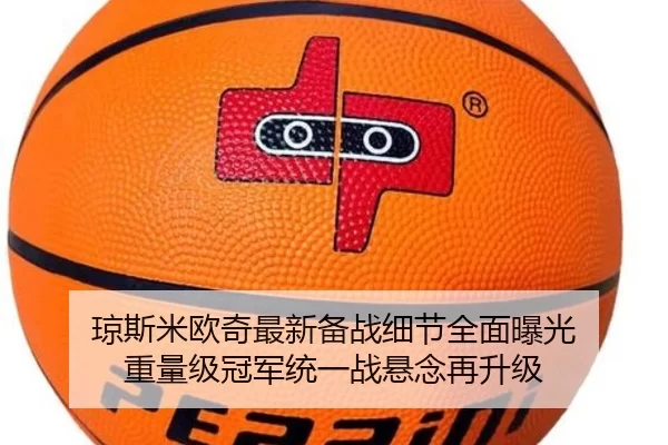 琼斯米欧奇最新备战细节全面曝光 重量级冠军统一战悬念再升级