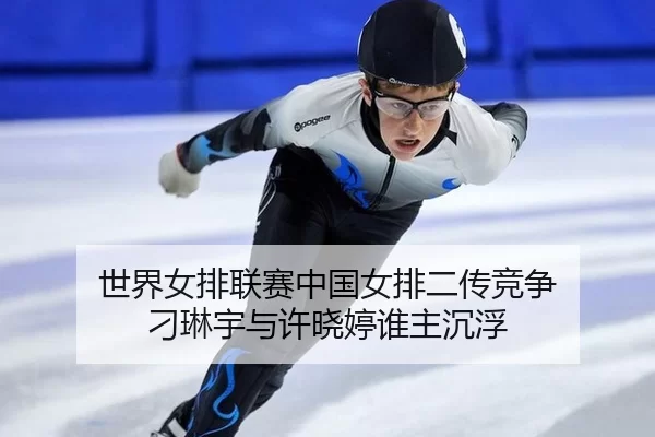 世界女排联赛中国女排二传竞争 刁琳宇与许晓婷谁主沉浮
