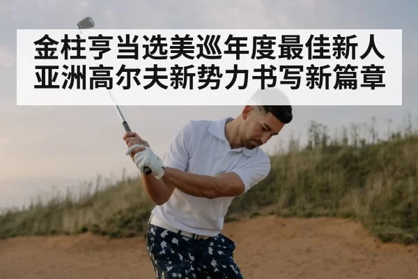 金柱亨当选美巡年度最佳新人 亚洲高尔夫新势力书写新篇章