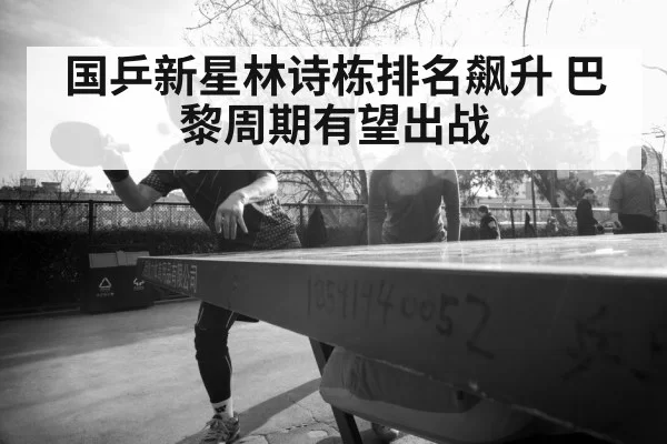 国乒新星林诗栋排名飙升 巴黎周期有望出战