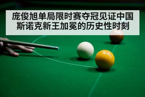 庞俊旭单局限时赛夺冠见证中国斯诺克新王加冕的历史性时刻