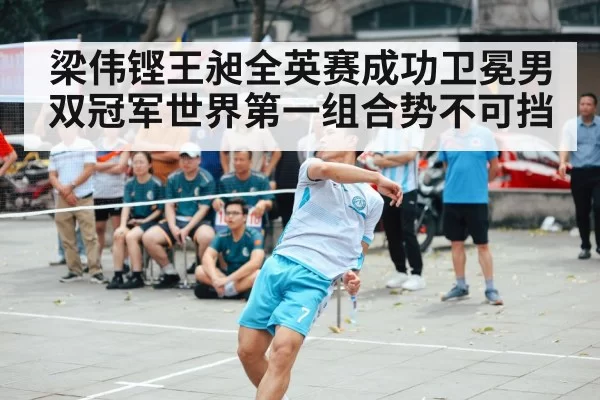 梁伟铿王昶全英赛成功卫冕男双冠军世界第一组合势不可挡