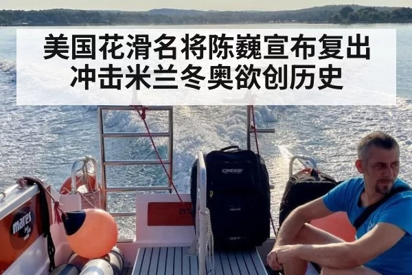 美国花滑名将陈巍宣布复出 冲击米兰冬奥欲创历史