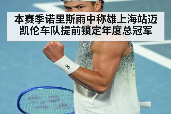 本赛季诺里斯雨中称雄上海站迈凯伦车队提前锁定年度总冠军