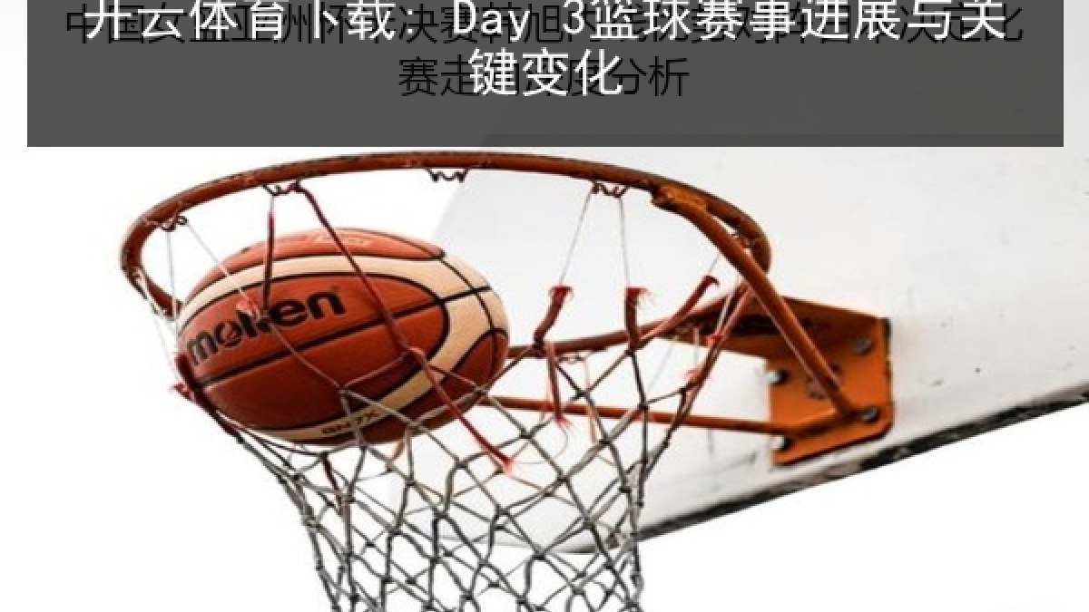 开云体育下载: Day 3篮球赛事进展与关键变化