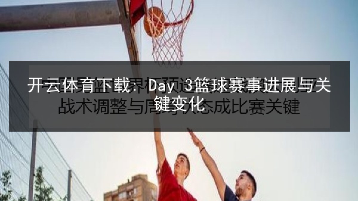 开云体育下载: Day 3篮球赛事进展与关键变化